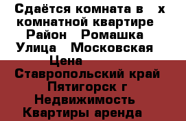 Сдаётся комната в 2-х комнатной квартире › Район ­ Ромашка › Улица ­ Московская › Цена ­ 5 000 - Ставропольский край, Пятигорск г. Недвижимость » Квартиры аренда   
